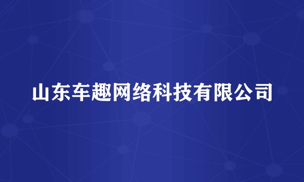 山东车趣网络科技有限公司