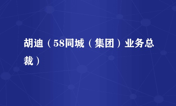 胡迪（58同城（集团）业务总裁）