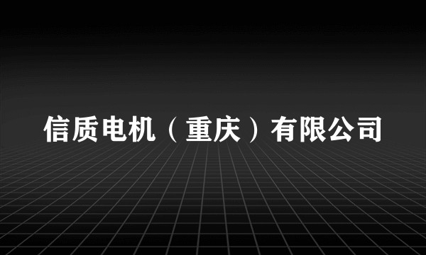 信质电机（重庆）有限公司