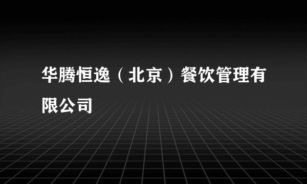 华腾恒逸(北京)餐饮管理有限公司