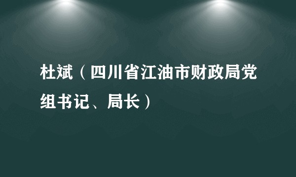 杜斌（四川省江油市财政局党组书记、局长）