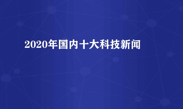 2020年国内十大科技新闻