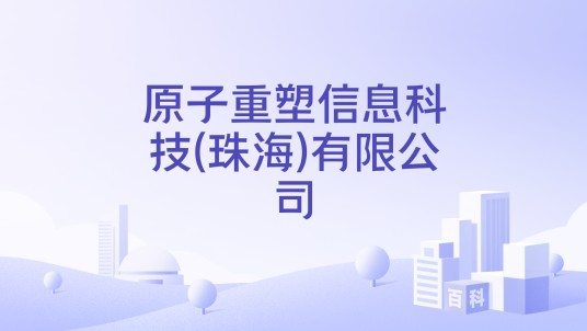 原子重塑信息科技(珠海)有限公司