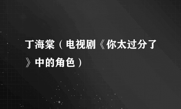 丁海棠（电视剧《你太过分了》中的角色）