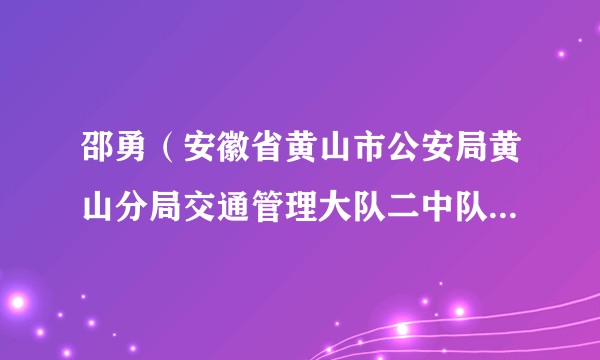 邵勇（安徽省黄山市公安局黄山分局交通管理大队二中队原中队长、原三级警长）