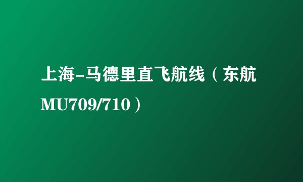 上海-马德里直飞航线（东航MU709/710）