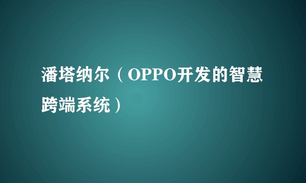 潘塔纳尔（OPPO开发的智慧跨端系统）