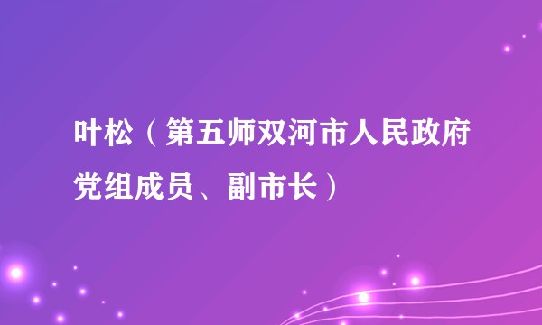 叶松（第五师双河市人民政府党组成员、副市长）