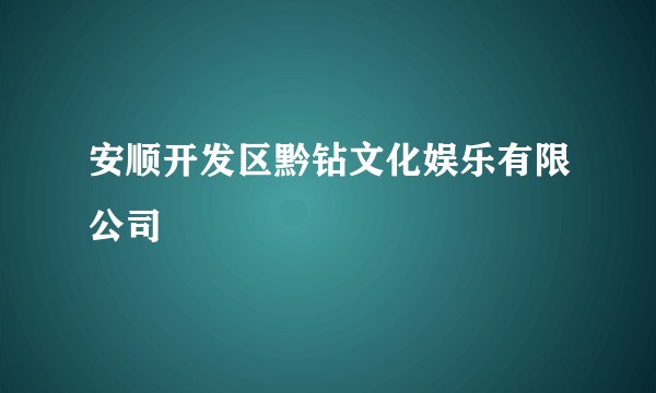 安顺开发区黔钻文化娱乐有限公司
