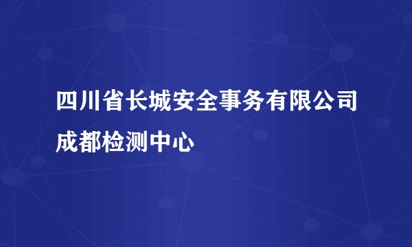 四川省长城安全事务有限公司成都检测中心