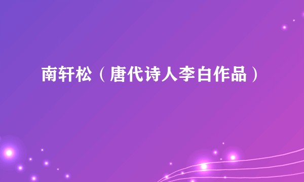 南轩松（唐代诗人李白作品）