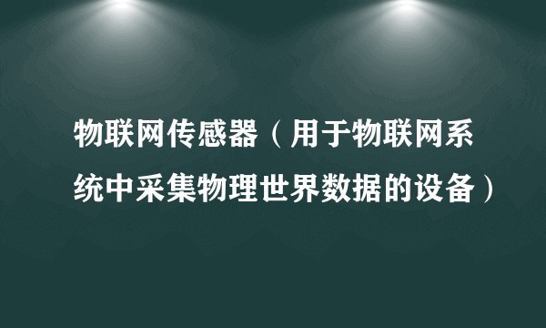 物联网传感器（用于物联网系统中采集物理世界数据的设备）