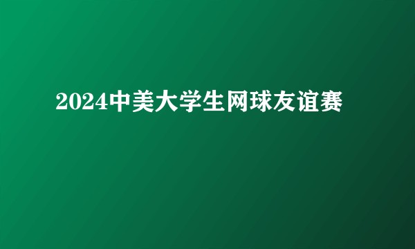 2024中美大学生网球友谊赛