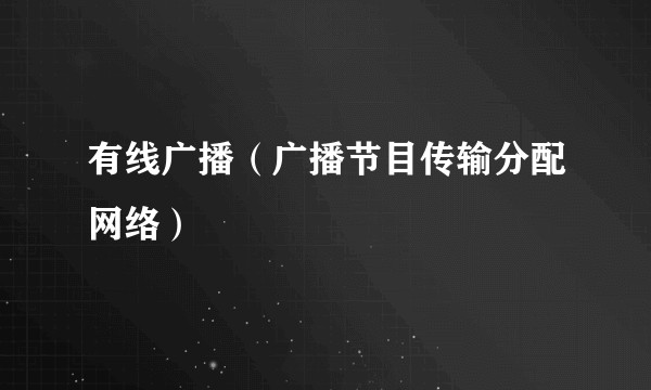 有线广播（广播节目传输分配网络）