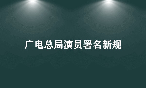 广电总局演员署名新规
