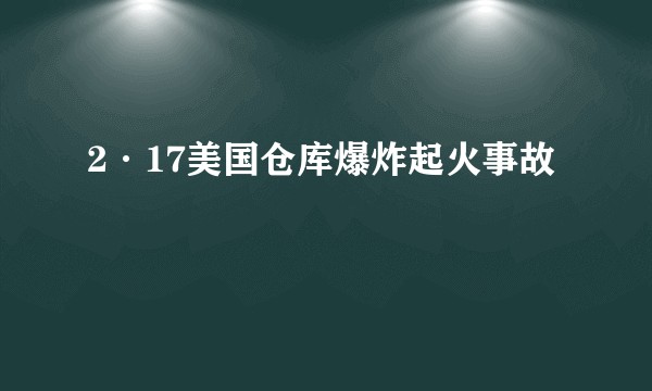 2·17美国仓库爆炸起火事故