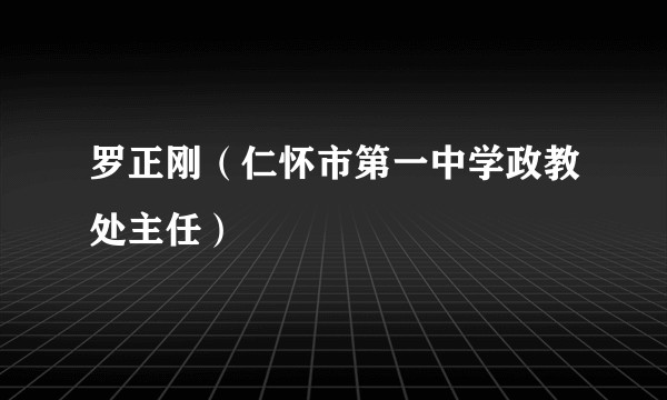 罗正刚（仁怀市第一中学政教处主任）