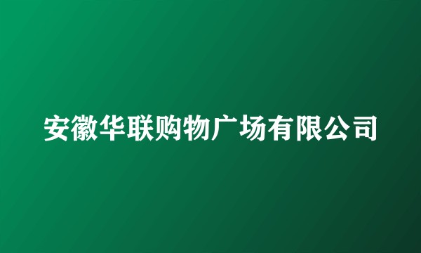 安徽华联购物广场有限公司
