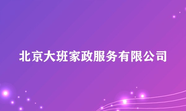 北京大班家政服务有限公司