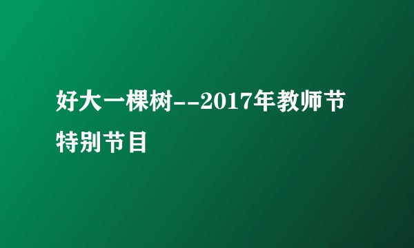 好大一棵树--2017年教师节特别节目