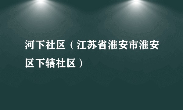 河下社区（江苏省淮安市淮安区下辖社区）