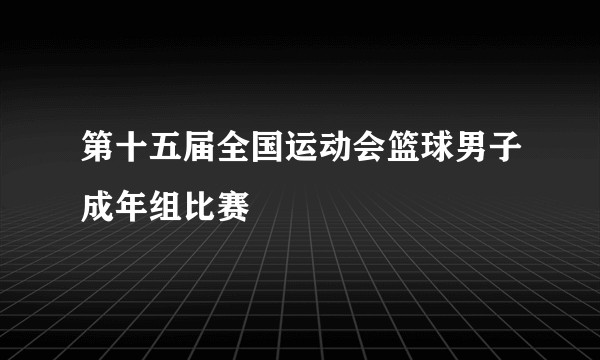 第十五届全国运动会篮球男子成年组比赛