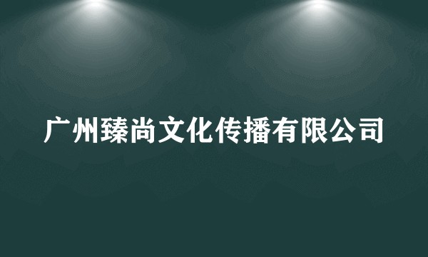 广州臻尚文化传播有限公司