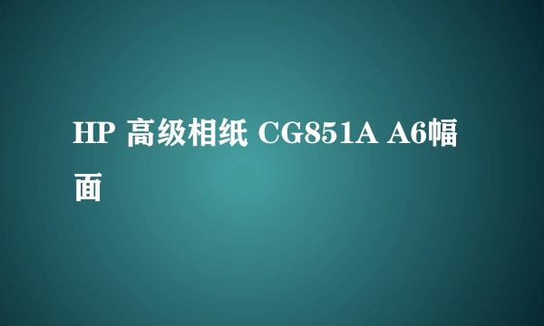 HP 高级相纸 CG851A A6幅面