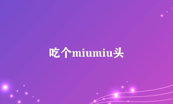 吃个miumiu头