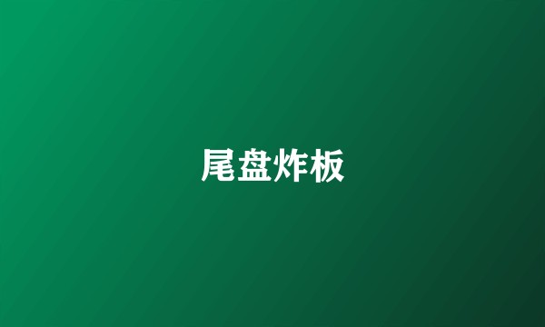 尾盘炸板