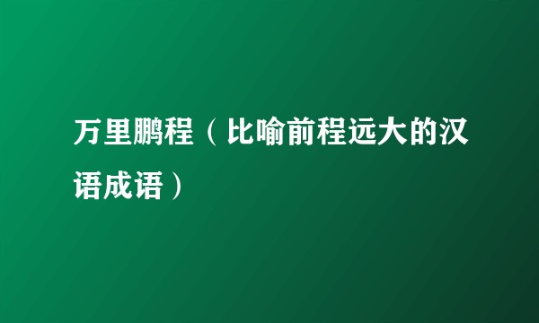 万里鹏程（比喻前程远大的汉语成语）