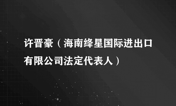 许晋豪（海南绛星国际进出口有限公司法定代表人）