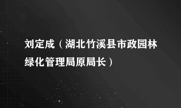 刘定成（湖北竹溪县市政园林绿化管理局原局长）