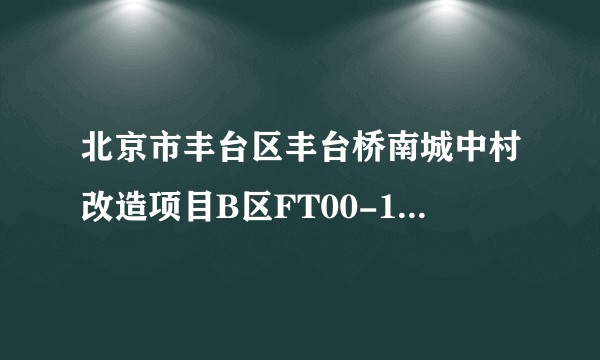 北京市丰台区丰台桥南城中村改造项目B区FT00-1507-9001地块