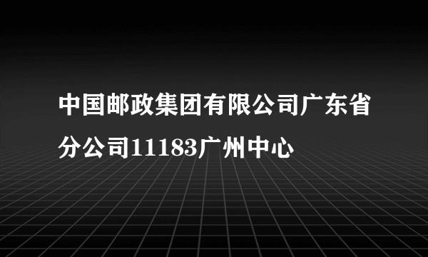 中国邮政集团有限公司广东省分公司11183广州中心