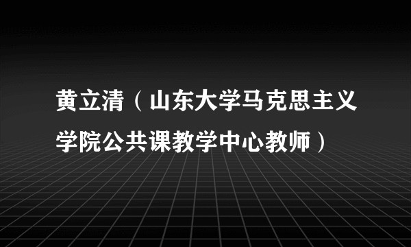 黄立清（山东大学马克思主义学院公共课教学中心教师）
