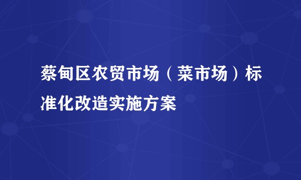 蔡甸区农贸市场（菜市场）标准化改造实施方案