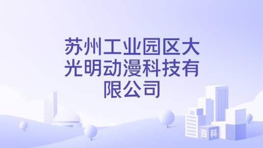 苏州工业园区大光明动漫科技有限公司