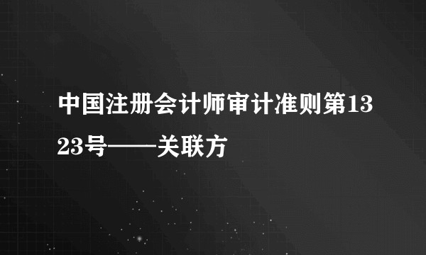 中国注册会计师审计准则第1323号——关联方
