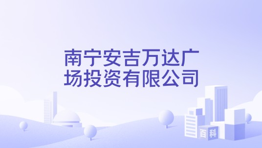 南宁安吉万达广场投资有限公司