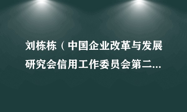 刘栋栋（中国企业改革与发展研究会信用工作委员会第二届执行主任委员兼秘书长）