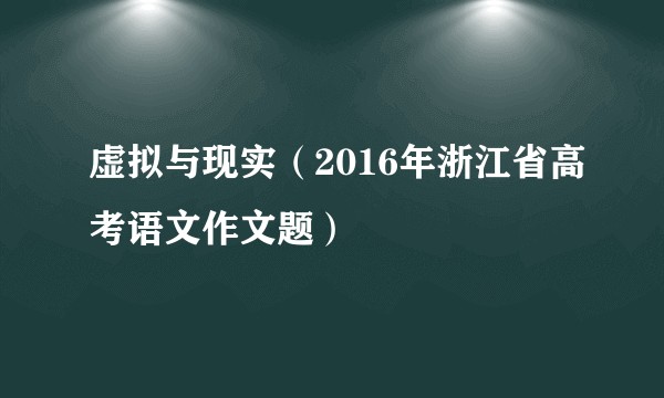 虚拟与现实(2016年浙江省高考语文作文题)