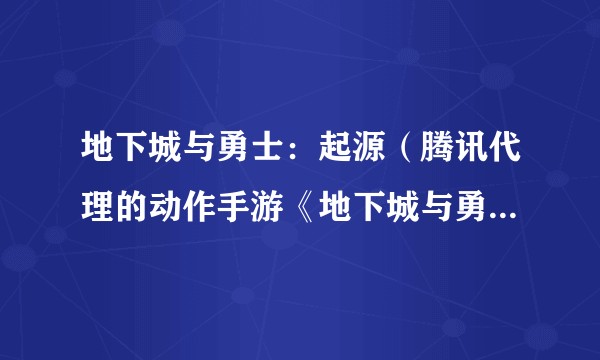 地下城与勇士：起源（腾讯代理的动作手游《地下城与勇士：起源》的鸿蒙系统版本）