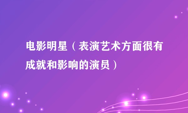 电影明星（表演艺术方面很有成就和影响的演员）