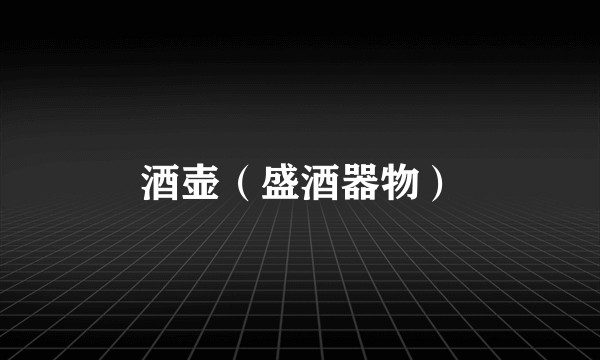 酒壶（盛酒器物）