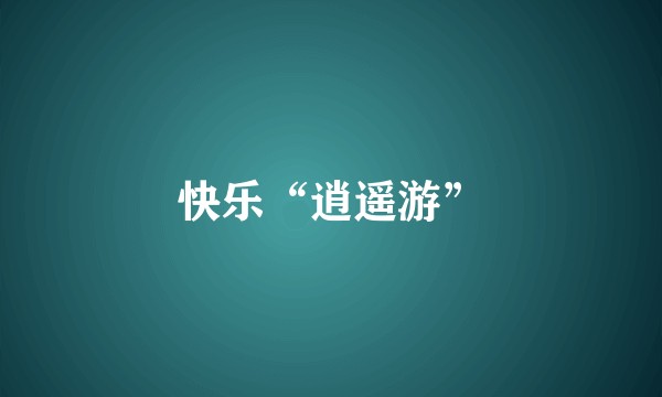 快乐“逍遥游”