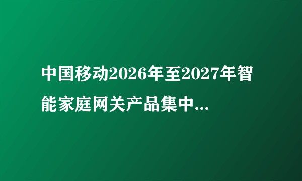 中国移动2026年至2027年智能家庭网关产品集中采购项目