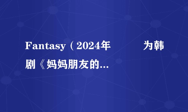 Fantasy（2024年안다은为韩剧《妈妈朋友的儿子》演唱的OST）