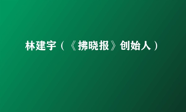 林建宇(《拂晓报》创始人)
