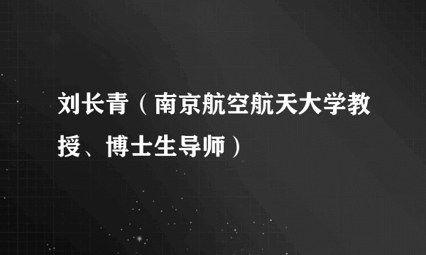 刘长青（南京航空航天大学教授、博士生导师）